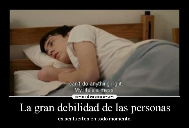 La gran debilidad de las personas - es ser fuertes en todo momento.