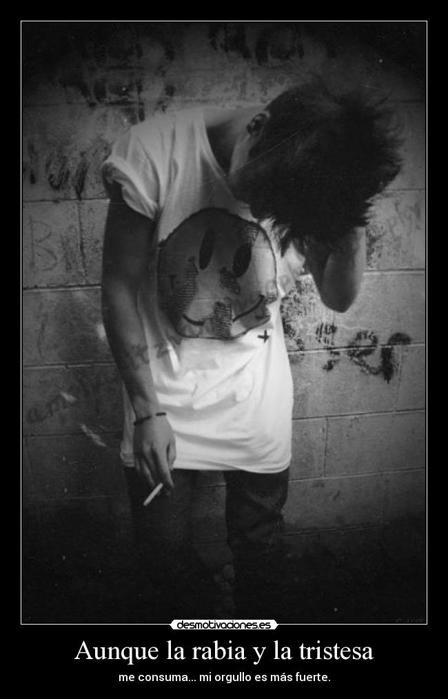 Aunque la rabia y la tristesa - me consuma... mi orgullo es más fuerte.