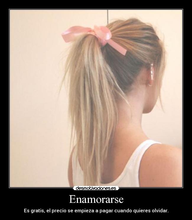 Enamorarse - Es gratis, el precio se empieza a pagar cuando quieres olvidar.