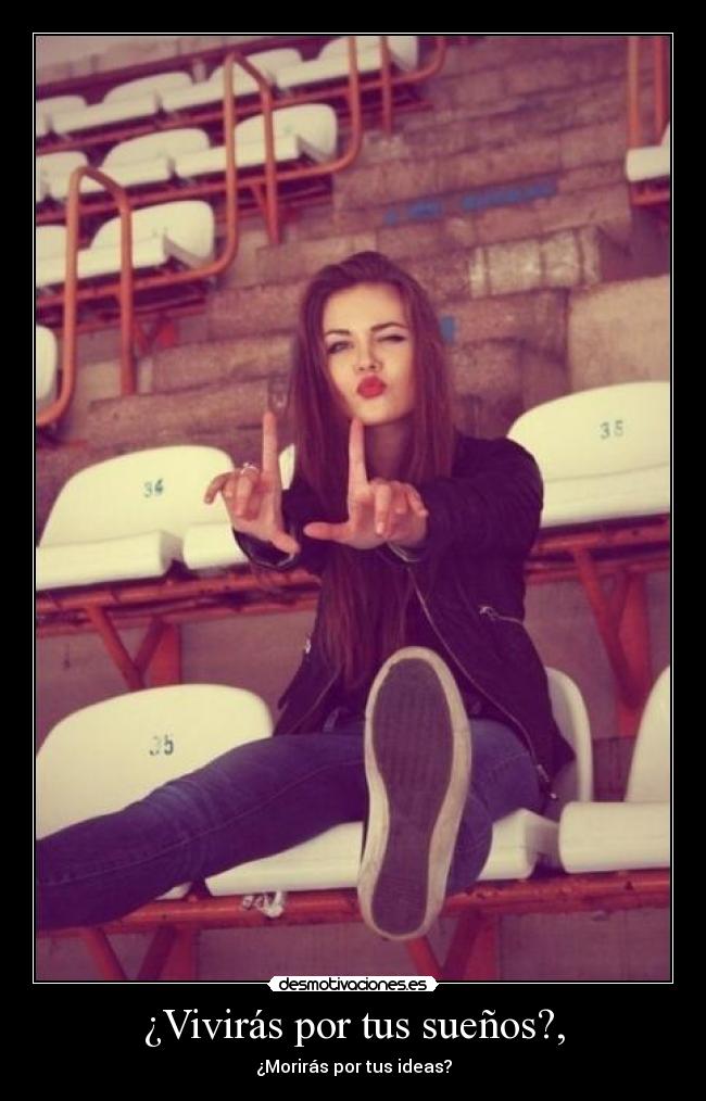 ¿Vivirás por tus sueños?, - ¿Morirás por tus ideas?
