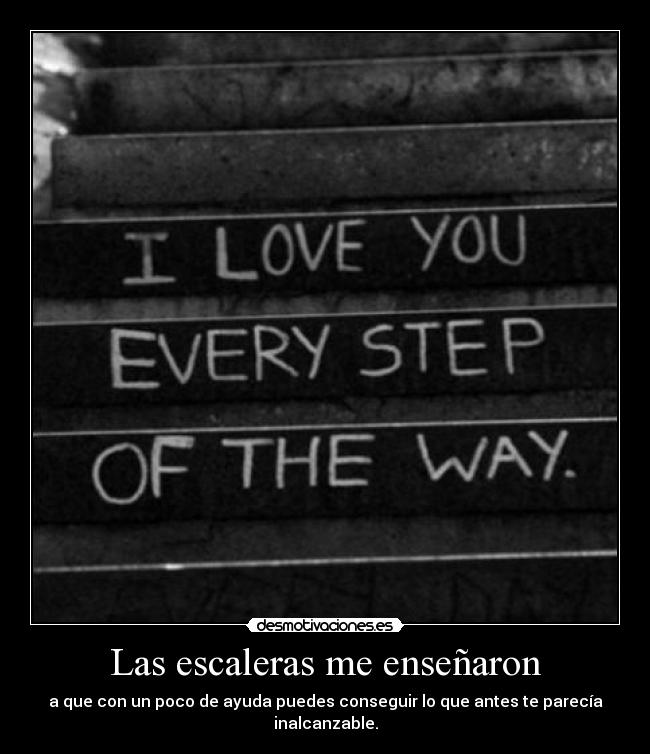 Las escaleras me enseñaron - a que con un poco de ayuda puedes conseguir lo que antes te parecía inalcanzable.