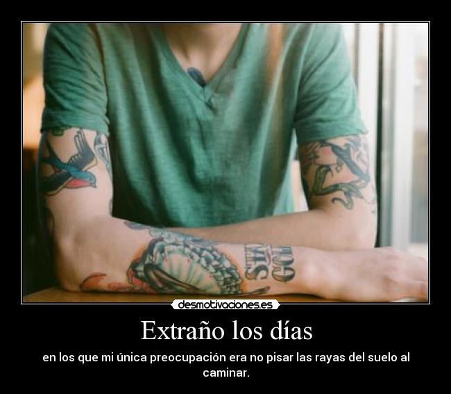 Extraño los días - en los que mi única preocupación era no pisar las rayas del suelo al caminar.