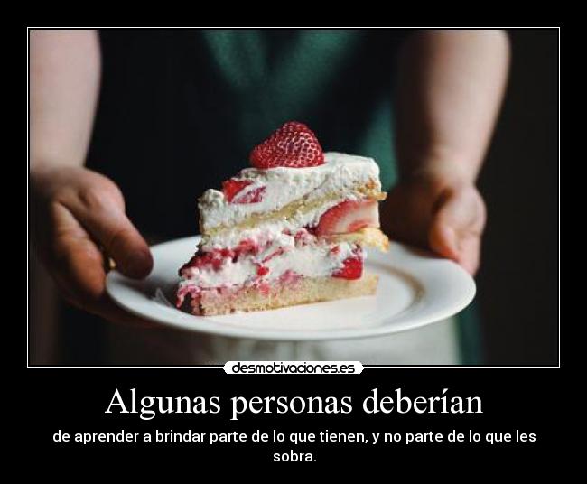 Algunas personas deberían - de aprender a brindar parte de lo que tienen, y no parte de lo que les sobra.
