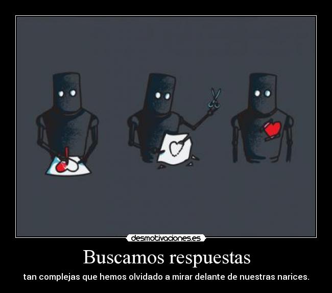 Buscamos respuestas - tan complejas que hemos olvidado a mirar delante de nuestras narices.