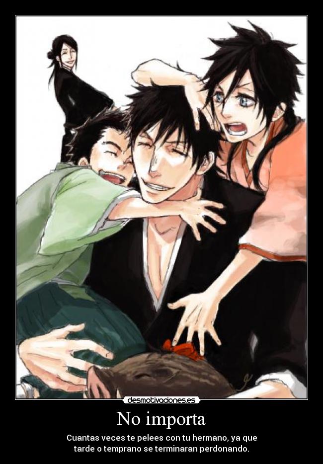 No importa - Cuantas veces te pelees con tu hermano, ya que
tarde o temprano se terminaran perdonando.
