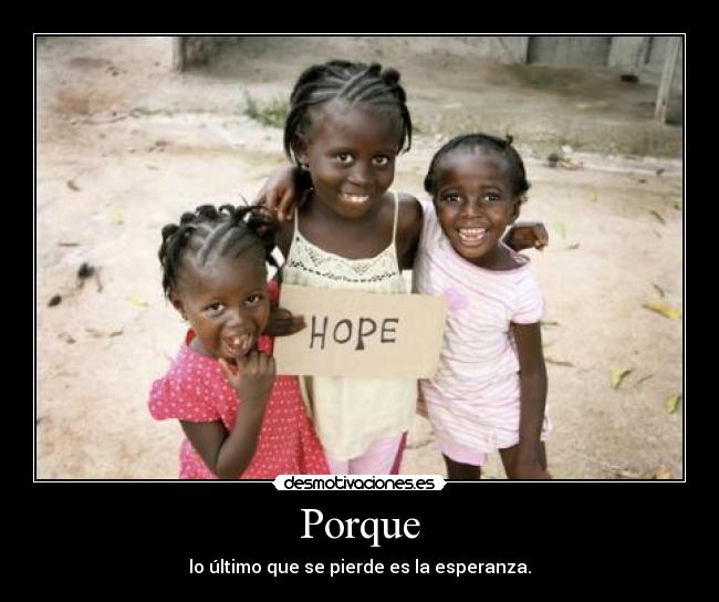 Porque - lo último que se pierde es la esperanza.