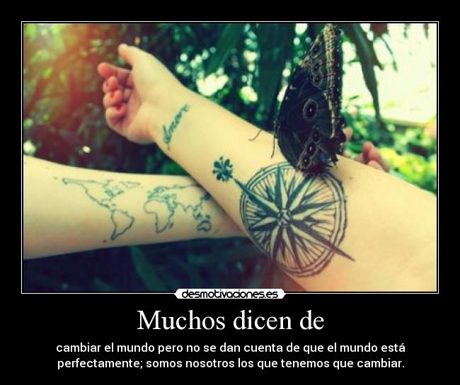 Muchos dicen de - cambiar el mundo pero no se dan cuenta de que el mundo está
perfectamente; somos nosotros los que tenemos que cambiar.