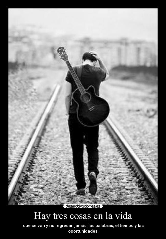Hay tres cosas en la vida - que se van y no regresan jamás: las palabras, el tiempo y las oportunidades.