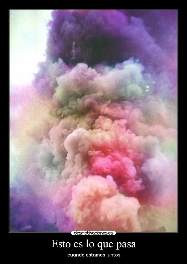 Esto es lo que pasa - cuando estamos juntos