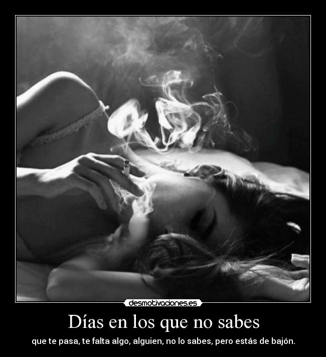 Días en los que no sabes - que te pasa, te falta algo, alguien, no lo sabes, pero estás de bajón.