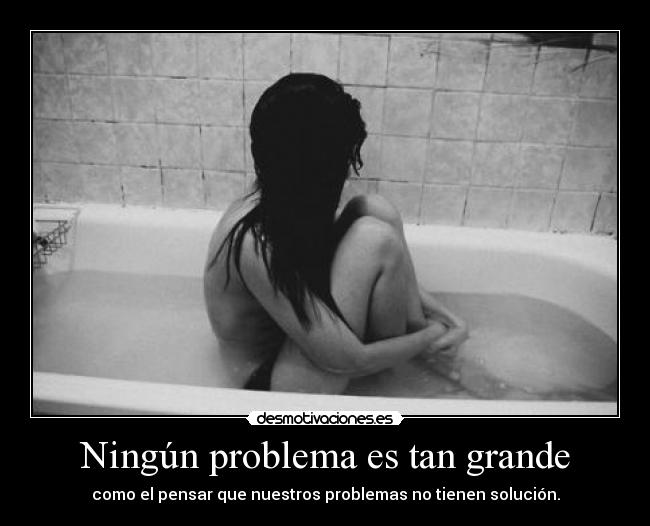 Ningún problema es tan grande - como el pensar que nuestros problemas no tienen solución.