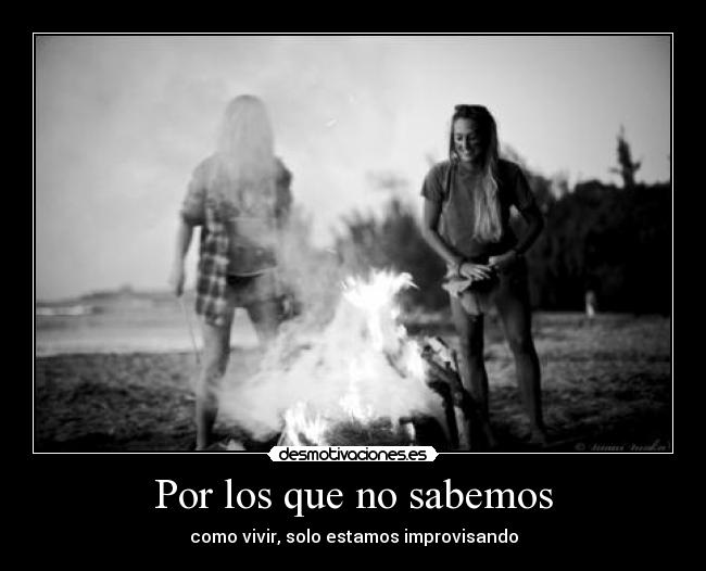 Por los que no sabemos - como vivir, solo estamos improvisando