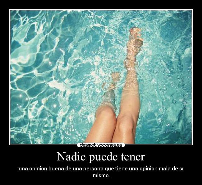 Nadie puede tener - una opinión buena de una persona que tiene una opinión mala de sí mismo.