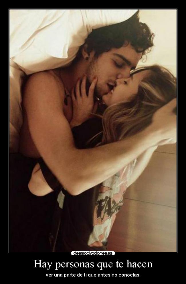 Hay personas que te hacen - ver una parte de ti que antes no conocías.