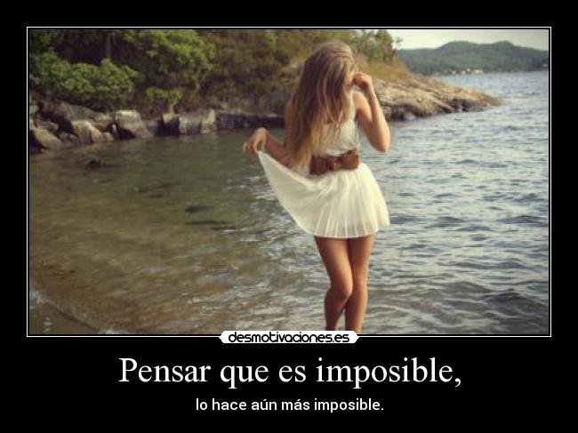 Pensar que es imposible, - lo hace aún más imposible.