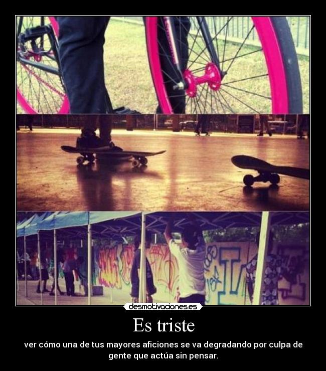 Es triste - ver cómo una de tus mayores aficiones se va degradando por culpa de
gente que actúa sin pensar.