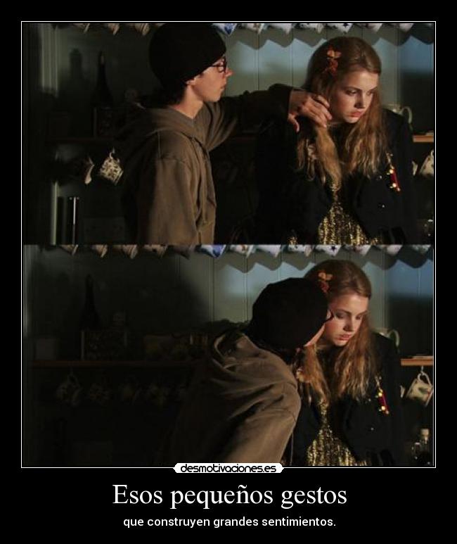 Esos pequeños gestos - que construyen grandes sentimientos.