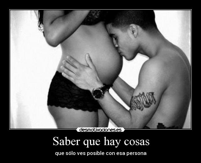 Saber que hay cosas - que sólo ves posible con esa persona