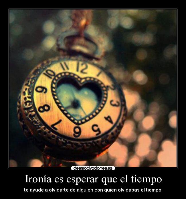 Ironía es esperar que el tiempo - te ayude a olvidarte de alguien con quien olvidabas el tiempo.