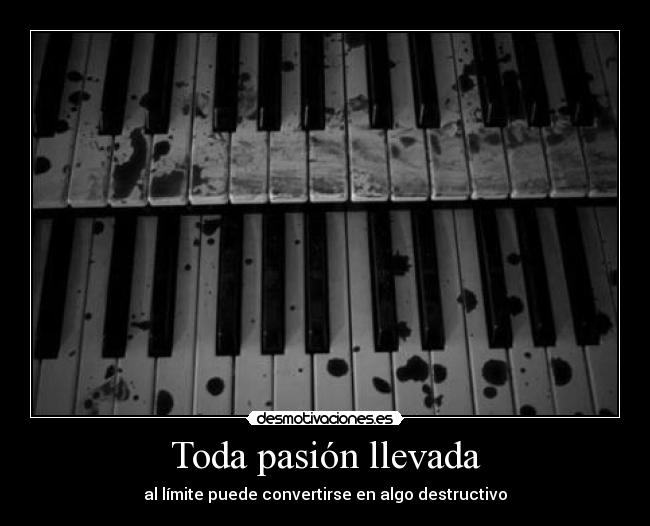 Toda pasión llevada - al límite puede convertirse en algo destructivo