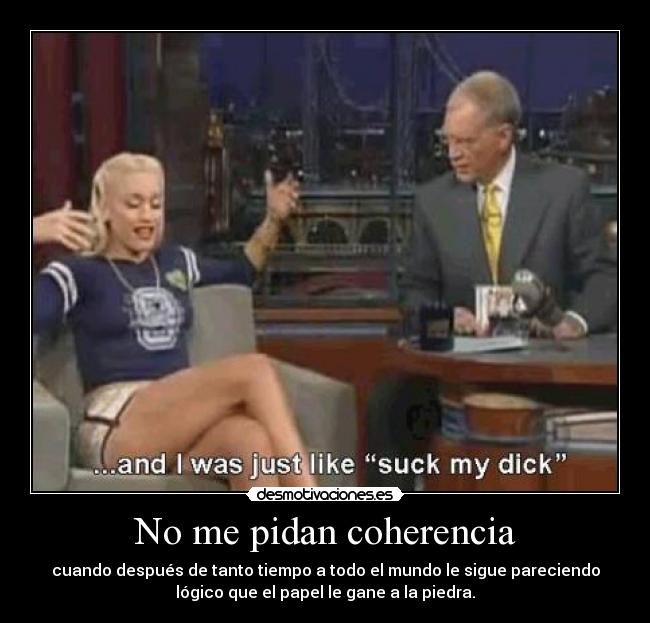 No me pidan coherencia - cuando después de tanto tiempo a todo el mundo le sigue pareciendo
lógico que el papel le gane a la piedra.