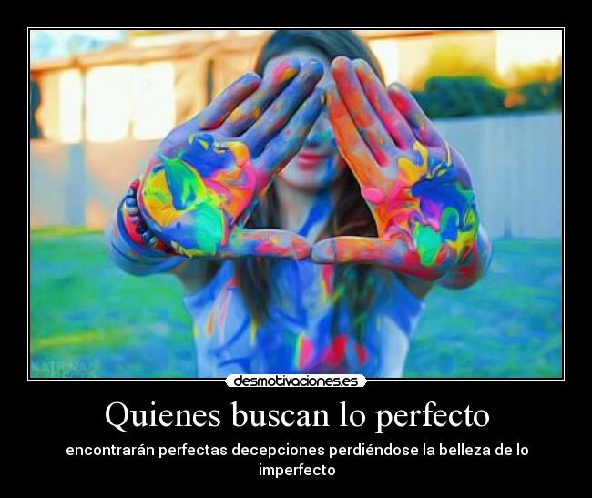 Quienes buscan lo perfecto - encontrarán perfectas decepciones perdiéndose la belleza de lo imperfecto