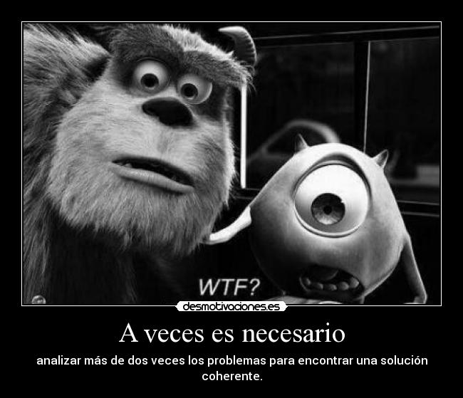 A veces es necesario - analizar más de dos veces los problemas para encontrar una solución coherente.