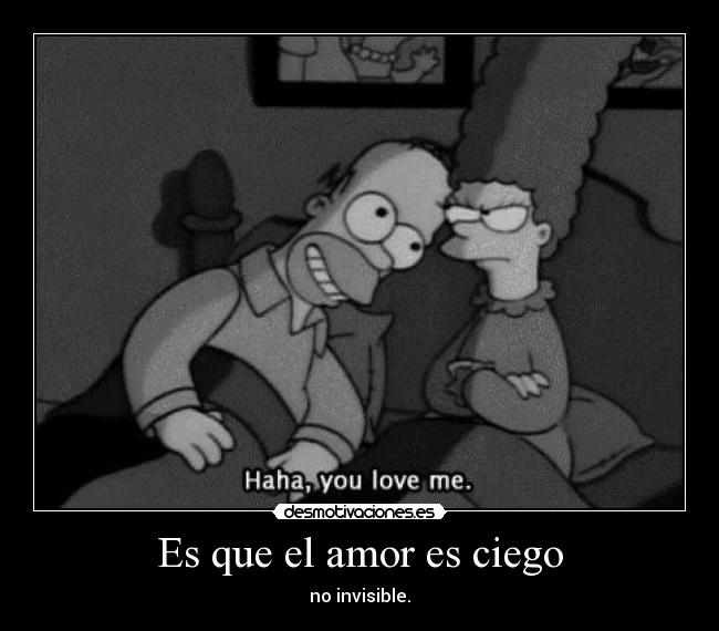 Es que el amor es ciego - no invisible.