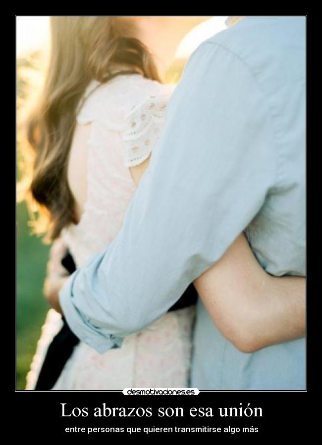 Los abrazos son esa unión - entre personas que quieren transmitirse algo más