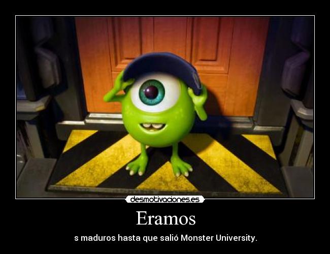 Eramos - s maduros hasta que salió Monster University.