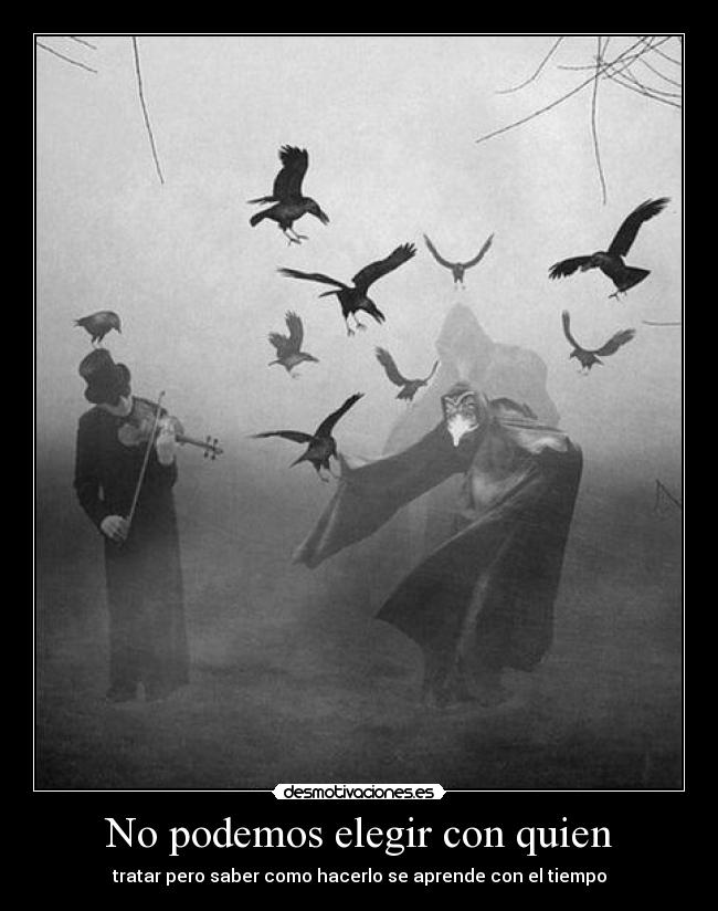 No podemos elegir con quien - tratar pero saber como hacerlo se aprende con el tiempo