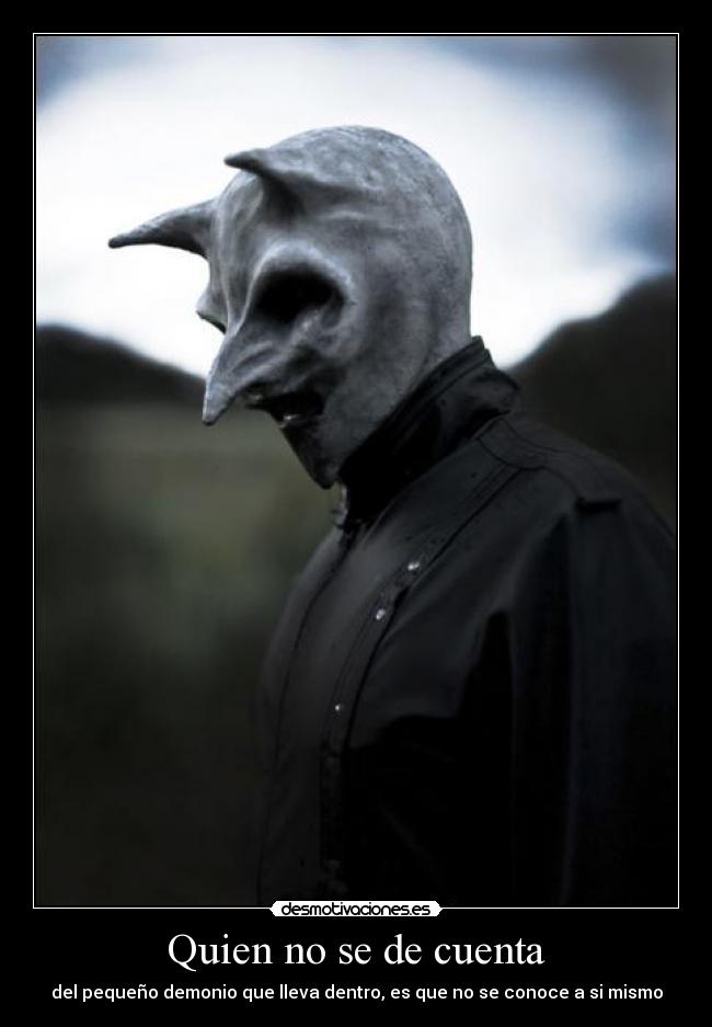 Quien no se de cuenta - del pequeño demonio que lleva dentro, es que no se conoce a si mismo