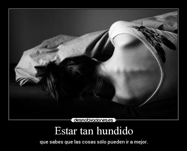Estar tan hundido - que sabes que las cosas sólo pueden ir a mejor.