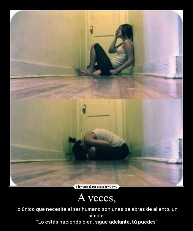 A veces, - lo único que necesita el ser humano son unas palabras de aliento, un simple
Lo estás haciendo bien, sigue adelante, tú puedes