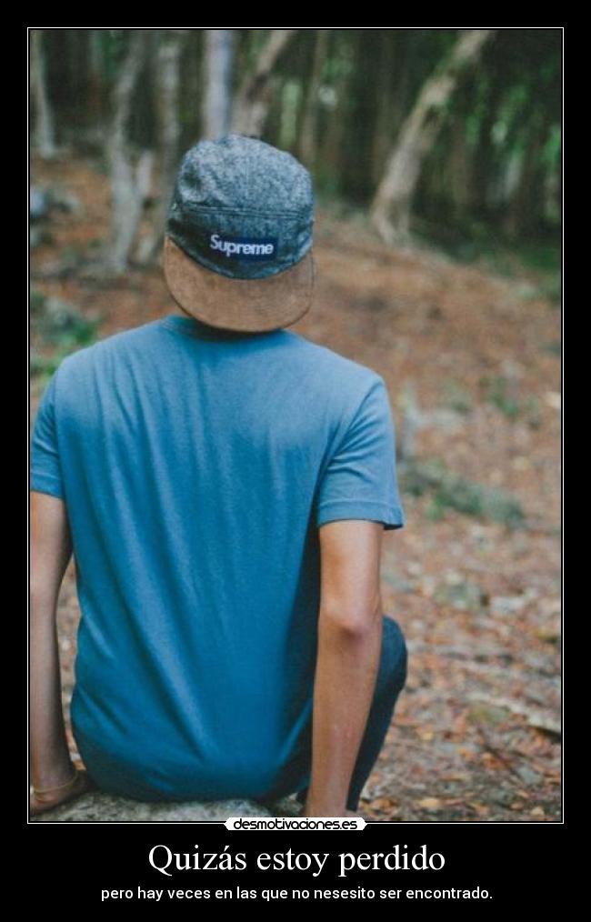 Quizás estoy perdido - pero hay veces en las que no nesesito ser encontrado.