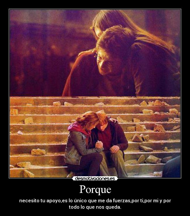 Porque - necesito tu apoyo,es lo único que me da fuerzas,por ti,por mi y por
todo lo que nos queda.