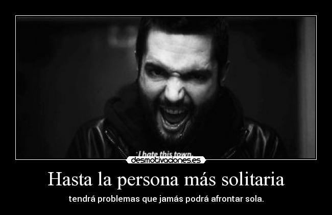 Hasta la persona más solitaria - tendrá problemas que jamás podrá afrontar sola.
