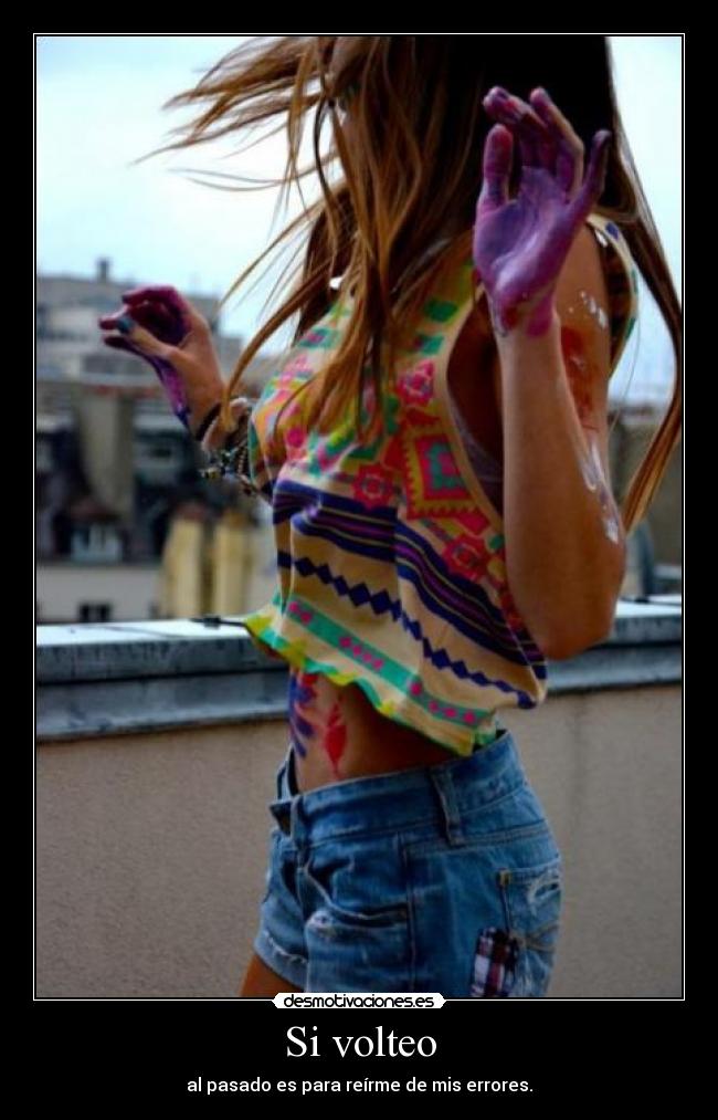 Si volteo - al pasado es para reírme de mis errores.