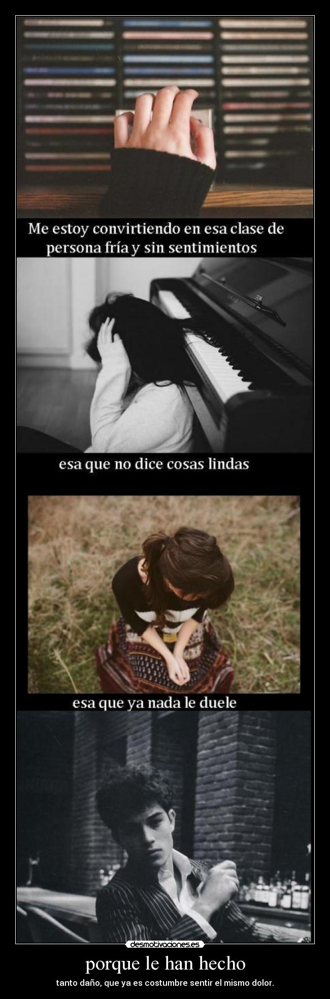 porque le han hecho - tanto daño, que ya es costumbre sentir el mismo dolor.