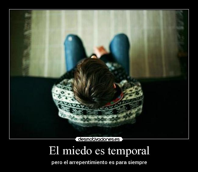 El miedo es temporal - pero el arrepentimiento es para siempre