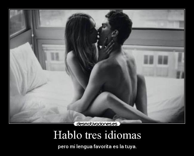 Hablo tres idiomas - pero mi lengua favorita es la tuya.