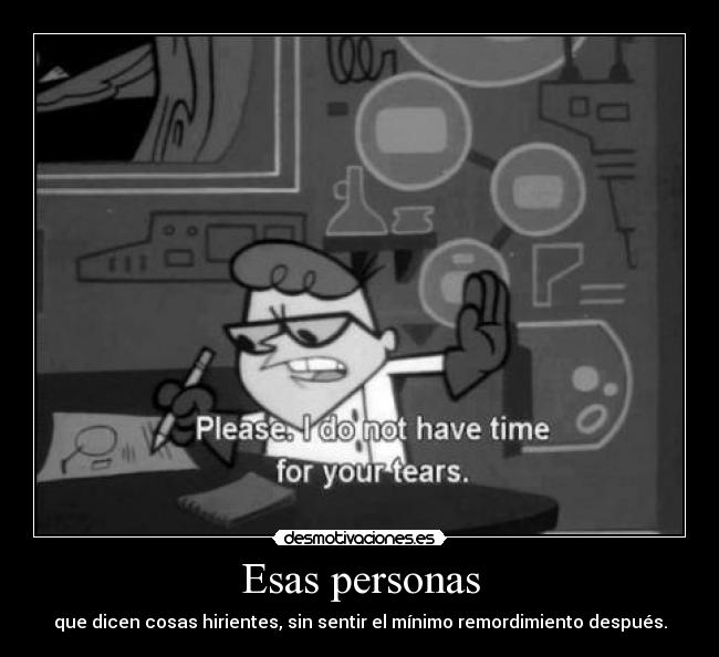 Esas personas - que dicen cosas hirientes, sin sentir el mínimo remordimiento después.