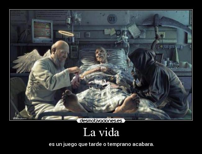 La vida - es un juego que tarde o temprano acabara.