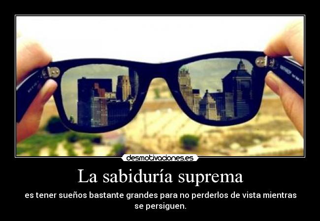 La sabiduría suprema - es tener sueños bastante grandes para no perderlos de vista mientras se persiguen.