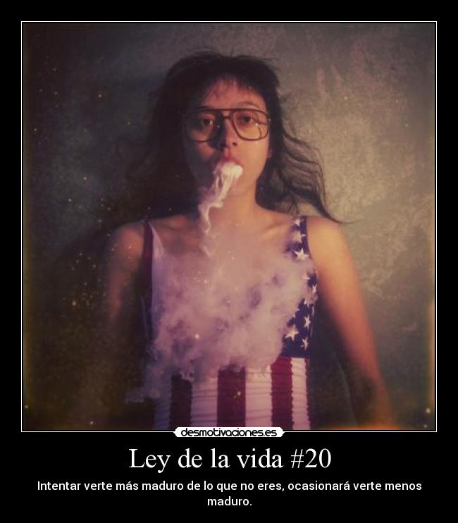 Ley de la vida #20 - Intentar verte más maduro de lo que no eres, ocasionará verte menos maduro.