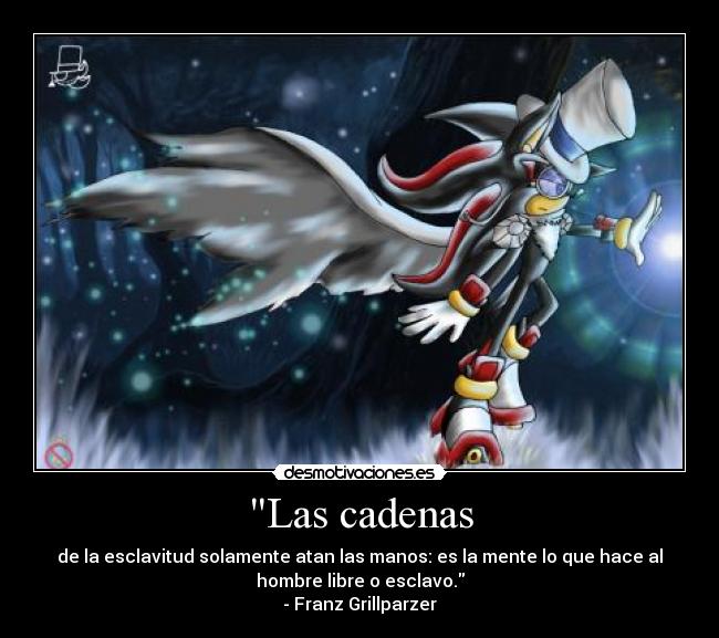 Las cadenas - de la esclavitud solamente atan las manos: es la mente lo que hace al
hombre libre o esclavo.
- Franz Grillparzer