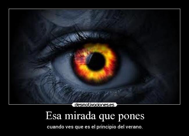 Esa mirada que pones - cuando ves que es el principio del verano.