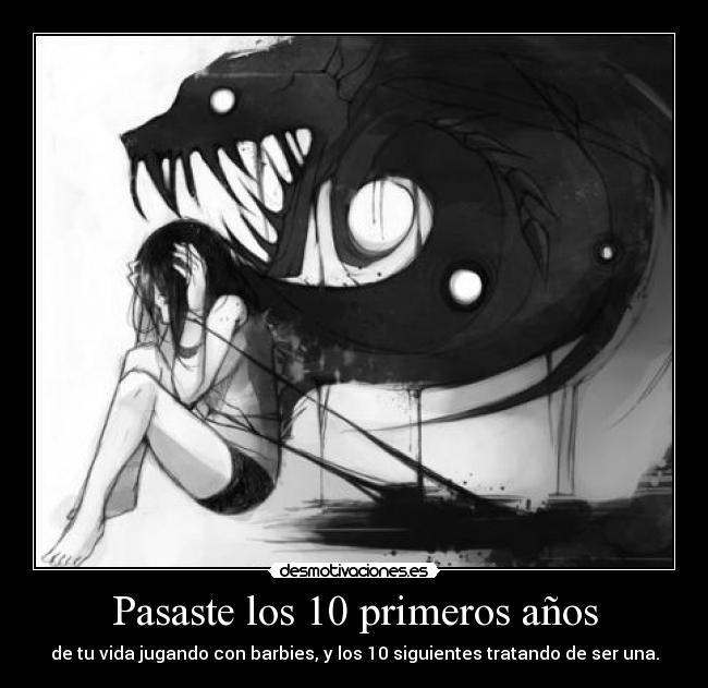 Pasaste los 10 primeros años - de tu vida jugando con barbies, y los 10 siguientes tratando de ser una.