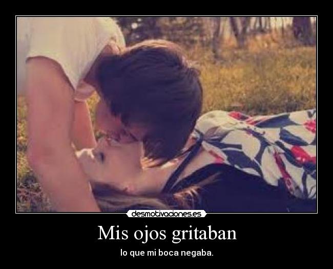 Mis ojos gritaban - lo que mi boca negaba.