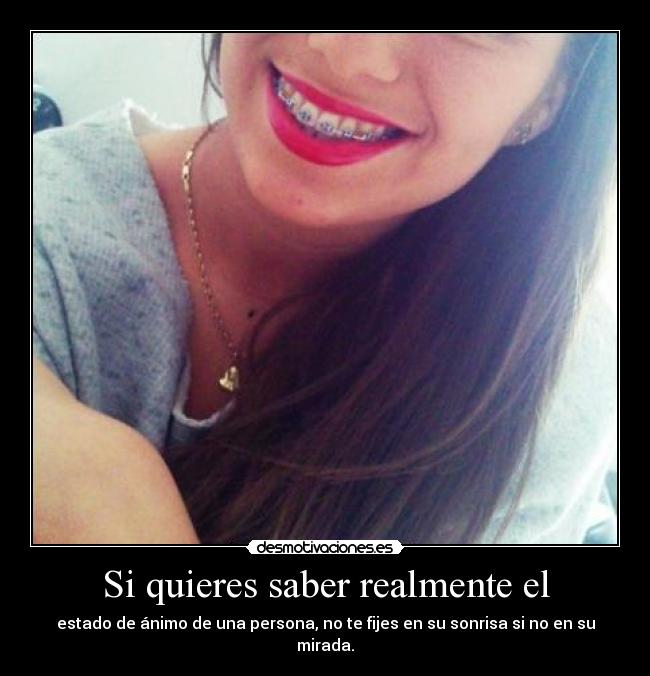 Si quieres saber realmente el - estado de ánimo de una persona, no te fijes en su sonrisa si no en su mirada.